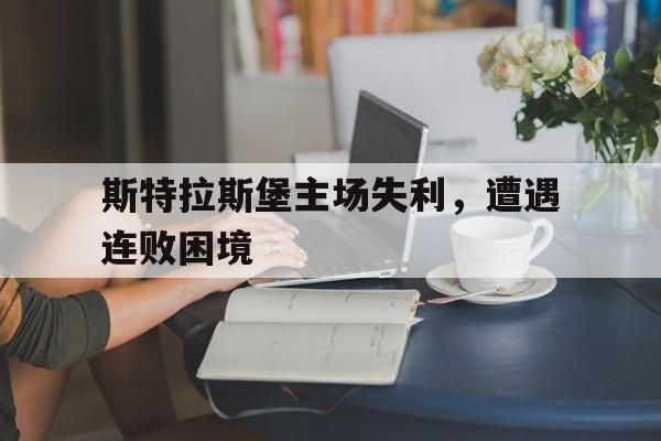 斯特拉斯堡主场失利,遭遇连败困境的简单介绍