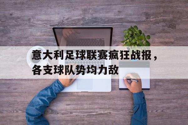 关于意大利足球联赛疯狂战报,各支球队势均力敌的信息