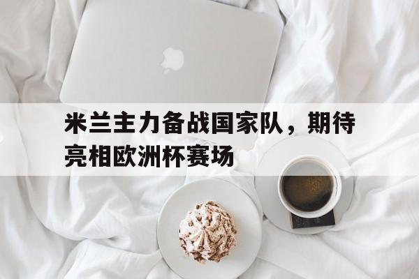 米兰主力备战国家队,期待亮相欧洲杯赛场