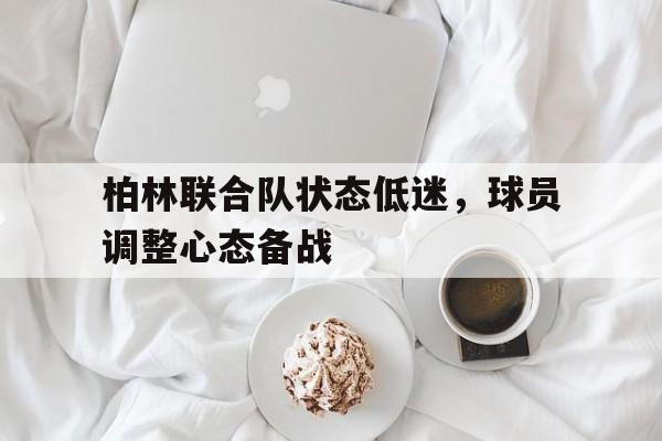 柏林联合队状态低迷,球员调整心态备战
