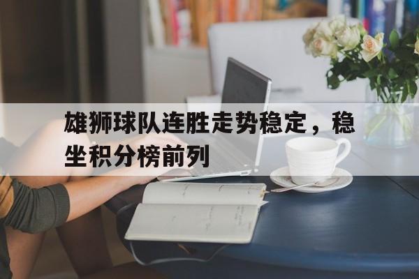 雄狮球队连胜走势稳定,稳坐积分榜前列的简单介绍