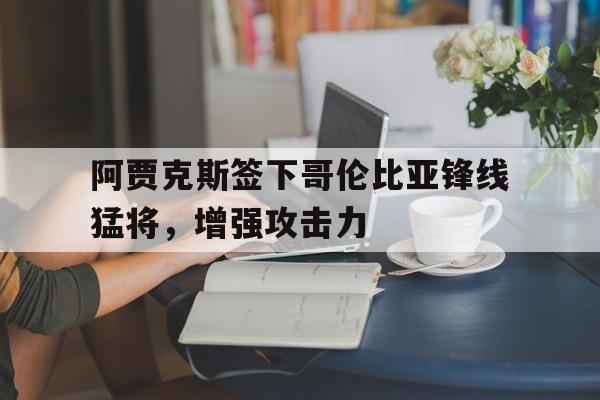 阿贾克斯签下哥伦比亚锋线猛将，增强攻击力的简单介绍