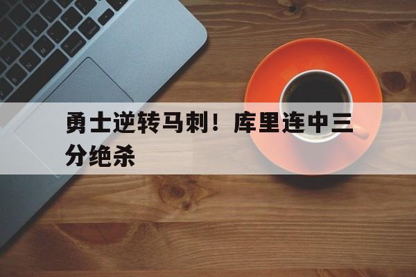 勇士逆转马刺！库里连中三分绝杀