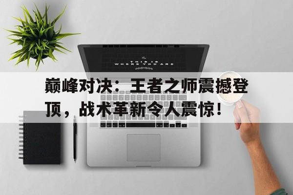 巅峰对决：王者之师震撼登顶，战术革新令人震惊！
