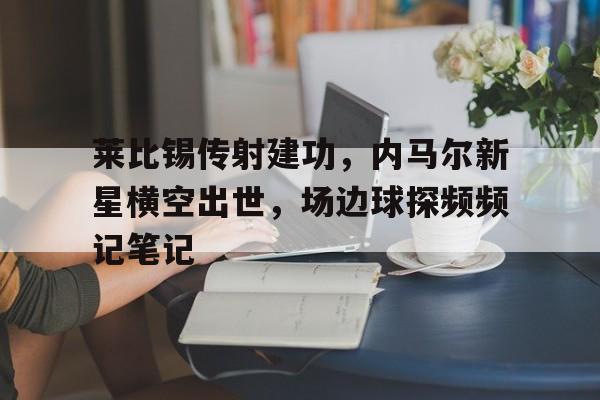 莱比锡传射建功，内马尔新星横空出世，场边球探频频记笔记