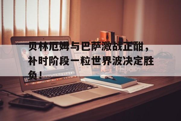 贝林厄姆与巴萨激战正酣,补时阶段一粒世界波决定胜负!贝林厄姆双响绝杀巴萨